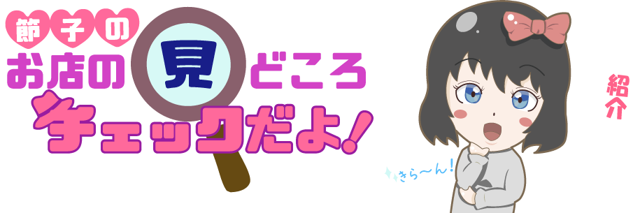 節子のお店の見どころチェックだよ！ バッチリ紹介しますよ！