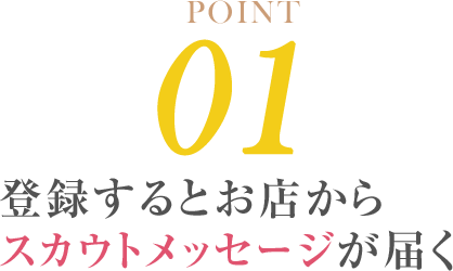 POINT01 登録するとお店からスカウトメッセージが届く