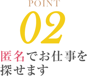 POINT02 匿名でお仕事を探せます