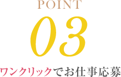 POINT03 ワンクリックでお仕事応募