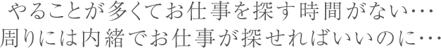 やることが多くてお仕事を探す時間がない・・・周りには内緒でお仕事が探せればいいのに・・・