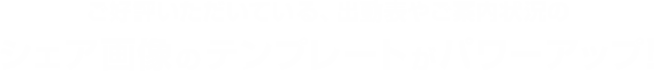 ご好評いただいている、出勤表やご案内状況のシェア画像のテンプレートがパワーアップ!
