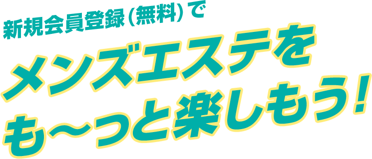 新規会員登録(無料)でメンズエステをも～っと楽しもう!