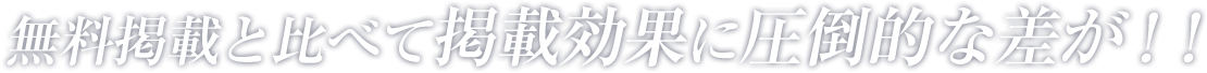無料掲載と比べて掲載効果に圧倒的な差が！！