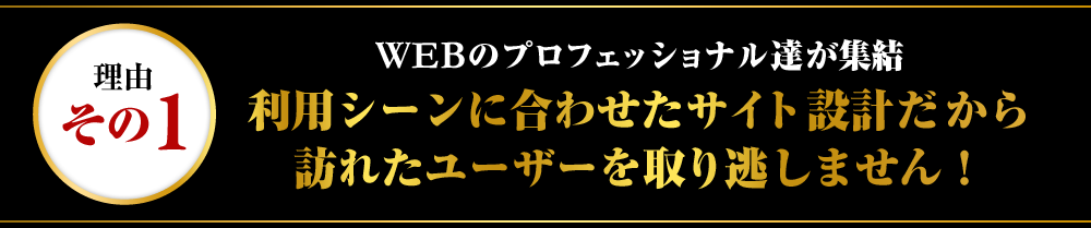理由その1:利用シーンに合わせたサイト設計だから訪れたユーザーを取り逃しません!