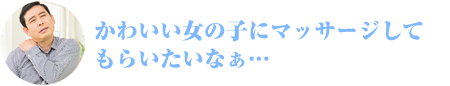 かわいい女の子にマッサージしてもらいたいなぁ…