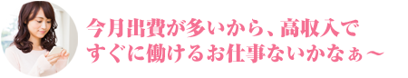 今月出費が多いから、高収入ですぐに働けるお仕事ないかなぁ～
