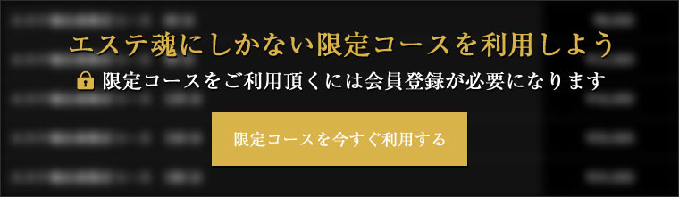 エステ魂にしかない限定コースを利用しよう 限定コースをご利用頂くには会員登録が必要になります 限定コースを今すぐ利用する